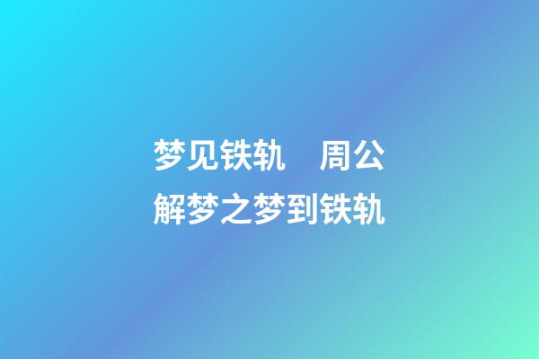 梦见铁轨　周公解梦之梦到铁轨